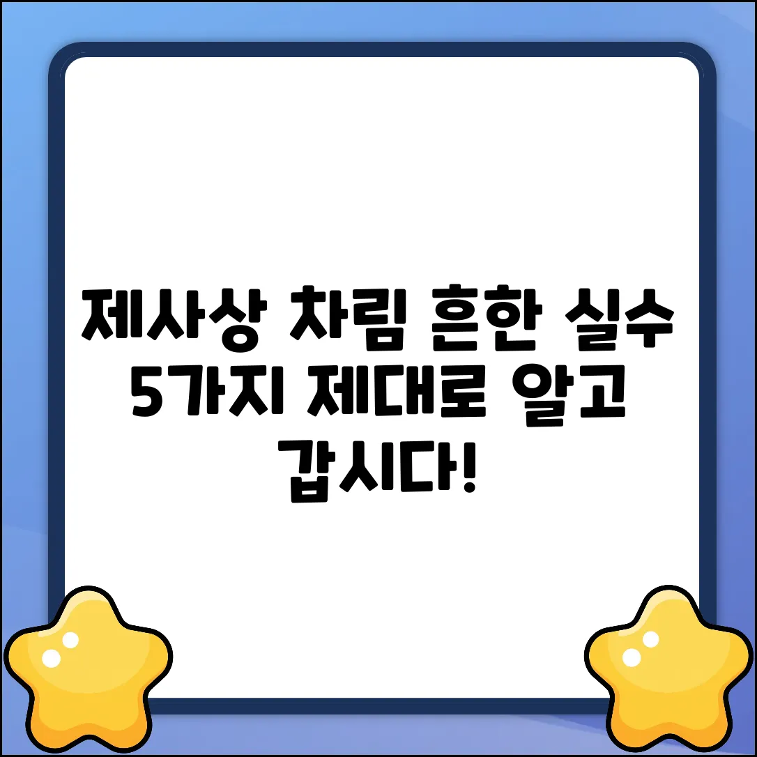 제사상 상차림, 5가지 흔한 실수는?