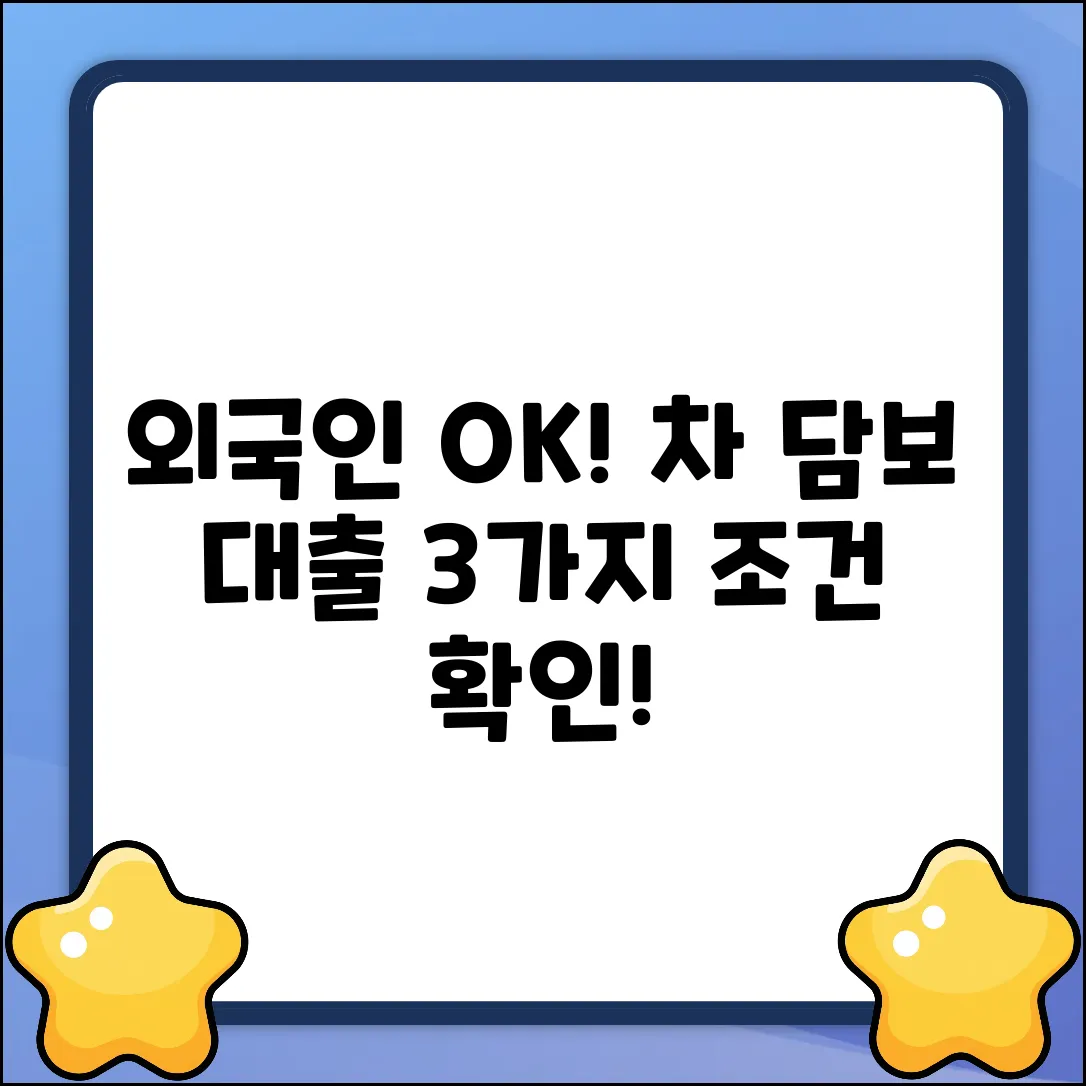 외국인 자동차 담보 대출, 3가지 조건만 확인!
